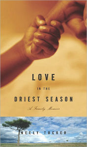 Title: Love in the Driest Season: A Family Memoir, Author: Neely Tucker
