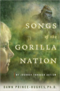 Title: Songs of the Gorilla Nation: My Journey Through Autism, Author: Dawn Prince-Hughes Ph.D.