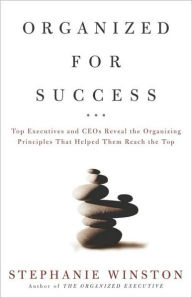 Title: Organized for Success: Top Executives and CEOs Reveal the Organizing Principles That Helped Them Reach the Top, Author: Stephanie Winston