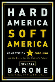 Title: Hard America, Soft America: Competition vs. Coddling and the Battle for the Nation's Future, Author: Michael Barone