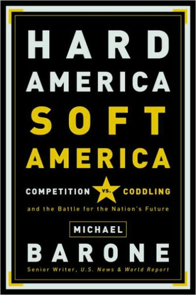 Hard America, Soft America: Competition vs. Coddling and the Battle for the Nation's Future