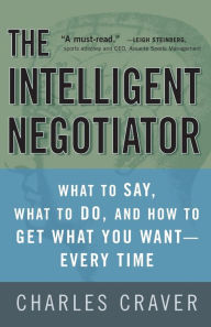 Title: The Intelligent Negotiator: What to Say, What to Do, How to Get What You Want--Every Time, Author: Charles Craver