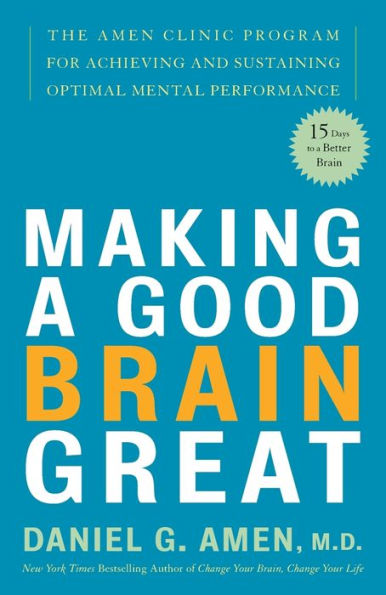 Making a Good Brain Great: The Amen Clinic Program for Achieving and Sustaining Optimal Mental Performance