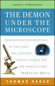 Title: The Demon Under the Microscope: From Battlefield Hospitals to Nazi Labs, One Doctor's Heroic Search for the World's First Miracle Drug, Author: Thomas Hager