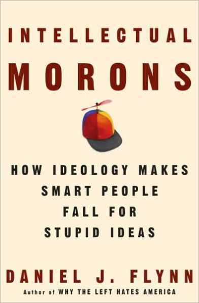 Intellectual Morons: How Ideology Makes Smart People Fall for Stupid Ideas