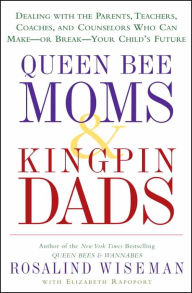 Title: Queen Bee Moms & Kingpin Dads: Dealing with the Parents, Teachers, Coaches, and Counselors Who Can Make -- or Break --Your Child's Future, Author: Rosalind Wiseman