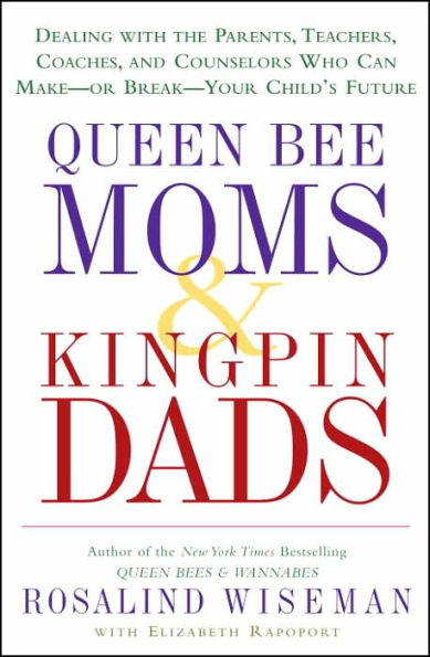 Queen Bee Moms & Kingpin Dads: Dealing with the Parents, Teachers, Coaches, and Counselors Who Can Make -- or Break --Your Child's Future