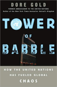 Title: Tower of Babble: How the United Nations Has Fueled Global Chaos, Author: Dore Gold