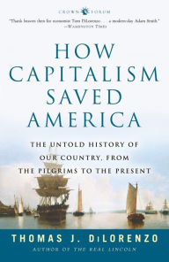 Title: How Capitalism Saved America: The Untold History of Our Country, from the Pilgrims to the Present, Author: Thomas J. Dilorenzo
