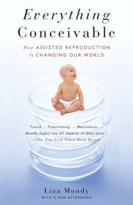 Title: Everything Conceivable: How the Science of Assisted Reproduction Is Changing Our World, Author: Liza Mundy