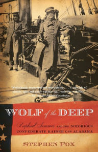 Title: Wolf of the Deep: Raphael Semmes and the Notorious Confederate Raider CSS Alabama, Author: Stephen Fox