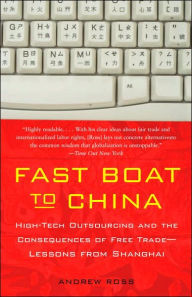 Title: Fast Boat to China: High-Tech Outsourcing and the Consequences of Free Trade: Lessons from Shanghai, Author: Andrew Ross