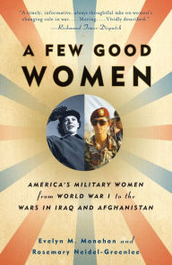 Title: A Few Good Women: America's Military Women from World War I to the Wars in Iraq and Afghanistan, Author: Evelyn Monahan