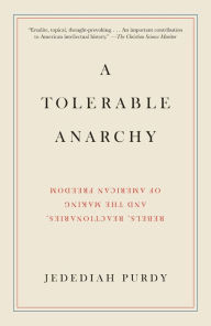 Title: A Tolerable Anarchy: Rebels, Reactionaries, and the Making of American Freedom, Author: Jedediah Purdy