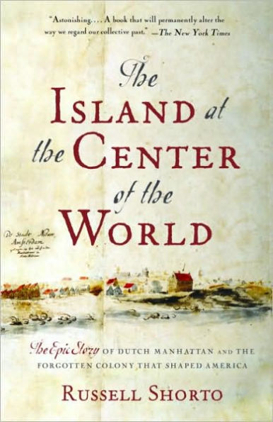 Island at the Center of the World: The Epic Story of Dutch Manhattan, and the Forgotten Colony That Shaped America
