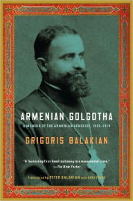 Title: Armenian Golgotha: A Memoir of the Armenian Genocide, 1915-1918, Author: Grigoris Balakian