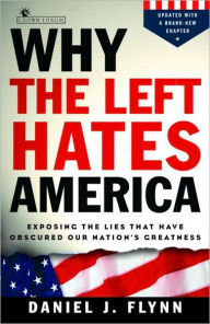 Title: Why the Left Hates America: Exposing the Lies That Have Obscured Our Nation's Greatness, Author: Daniel J. Flynn