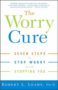 Title: The Worry Cure: Seven Steps to Stop Worry from Stopping You, Author: Robert L. Leahy Ph.D.
