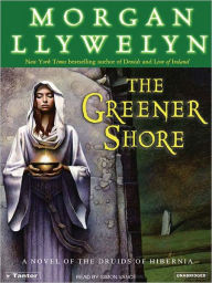 Title: The Greener Shore: A Novel of the Druids of Hibernia, Author: Morgan Llywelyn