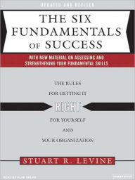 Title: The Six Fundamentals of Success: The Rules for Getting It Right for Yourself and Your Organization, Author: Stuart R. Levine