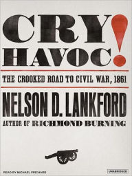 Title: Cry Havoc!: The Crooked Road to Civil War, 1861, Author: Nelson D. Lankford