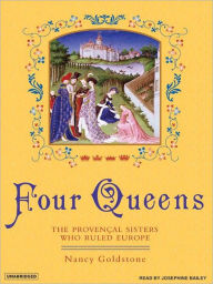 Title: Four Queens: The Provençal Sisters Who Ruled Europe, Author: Nancy Goldstone