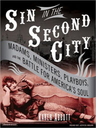 Title: Sin in the Second City: Madams, Ministers, Playboys, and the Battle for America's Soul, Author: Karen Abbott