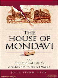 Title: The House of Mondavi: The Rise and Fall of an American Wine Dynasty, Author: Julia Flynn Siler