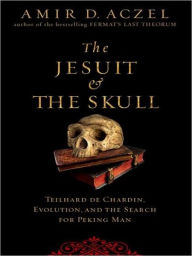 Title: The Jesuit and the Skull: Teilhard de Chardin, Evolution, and the Search for Peking Man, Author: Amir D. Aczel