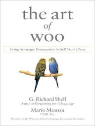 Title: The Art of Woo: Using Strategic Persuasion to Sell Your Ideas, Author: G. Richard Shell