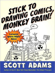 Title: Stick to Drawing Comics, Monkey Brain!: Cartoonist Ignores Helpful Advice, Author: Scott Adams