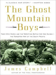 Title: The Ghost Mountain Boys: Their Epic March and the Terrifying Battle for New Guinea---the Forgotten War of the South Pacific, Author: James Campbell