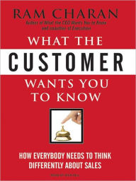 Title: What the Customer Wants You to Know: How Everybody Needs to Think Differently about Sales, Author: Ram Charan