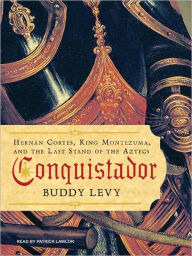 Title: Conquistador: Hernan Cortes, King Montezuma, and the Last Stand of the Aztecs, Author: Buddy Levy