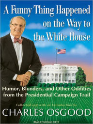 Title: A Funny Thing Happened on the Way to the White House: Humor, Blunders, and Other Oddities from the Presidential Campaign Trail, Author: Charles Osgood