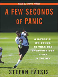 Title: A Few Seconds of Panic: A 5-Foot-8, 170-Pound, 43-Year-Old Sportswriter Plays in the NFL, Author: Stefan Fatsis