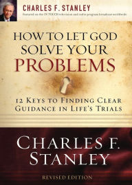 Title: How to Let God Solve Your Problems: 12 Keys for Finding Clear Guidance in Life's Trials, Author: Charles F. Stanley