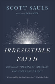 Title: Irresistible Faith: Becoming the Kind of Christian the World Can't Resist, Author: Scott Sauls