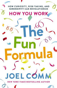 Title: The Fun Formula: How Curiosity, Risk-Taking, and Serendipity Can Revolutionize How You Work, Author: Joel Comm