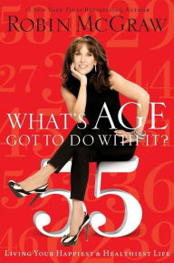 Title: What's Age Got to Do with It?: Living Your Happiest and Healthiest Life, Author: Robin McGraw