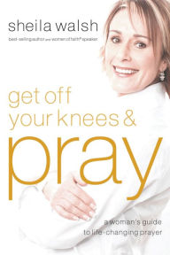 Title: Get Off Your Knees and Pray, Author: Sheila Walsh