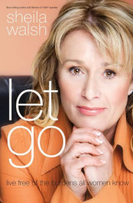 Title: Let Go: Live Free of the Burdens All Women Know, Author: Sheila Walsh