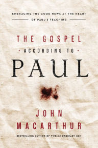 Title: The Gospel According to Paul: Embracing the Good News at the Heart of Paul's Teachings, Author: John MacArthur