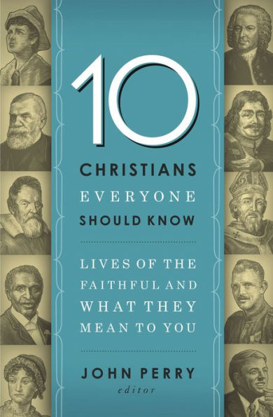 10 Christians Everyone Should Know: Lives of the Faithful and What They Mean to You