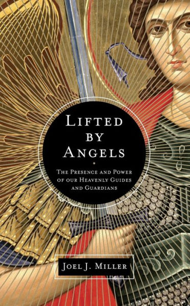 Lifted by Angels: The Presence and Power of Our Heavenly Guides Guardians