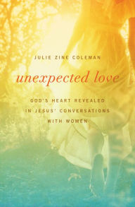 Title: Unexpected Love: God's Heart Revealed in Jesus' Conversations with Women, Author: Julie Coleman