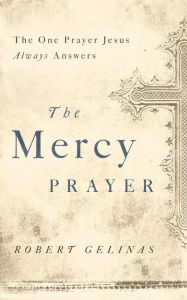 Title: The Mercy Prayer: The One Prayer Jesus Always Answers, Author: Robert Gelinas