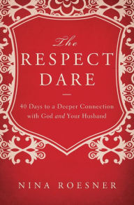 Title: The Respect Dare: 40 Days to a Deeper Connection with God and Your Husband, Author: Nina Roesner