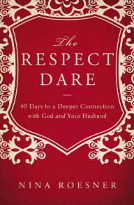 Title: The Respect Dare: 40 Days to a Deeper Connection with God and Your Husband, Author: Nina Roesner