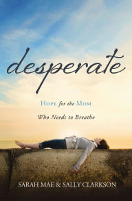 Title: Desperate: Hope for the Mom Who Needs to Breathe, Author: Sarah Mae
